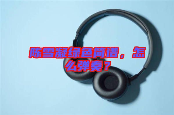 陳雪凝綠色簡譜，怎么彈奏？