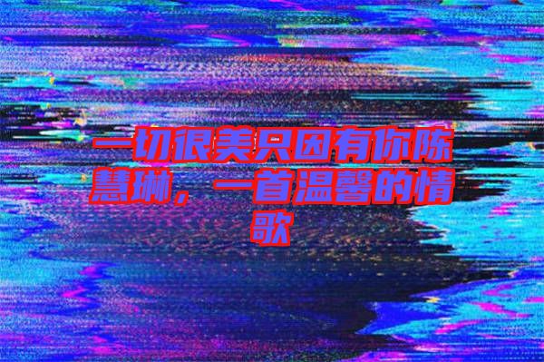 一切很美只因有你陳慧琳，一首溫馨的情歌