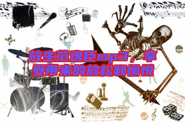放生范逸臣mp3，享受帶來的放松和愉悅