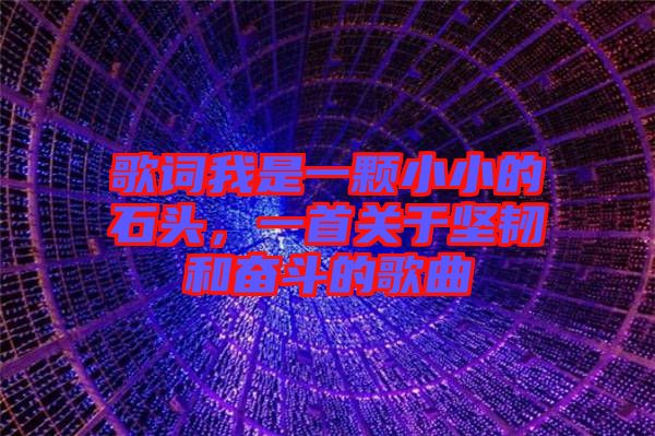 歌詞我是一顆小小的石頭，一首關(guān)于堅韌和奮斗的歌曲