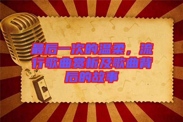 最后一次的溫柔，流行歌曲賞析及歌曲背后的故事
