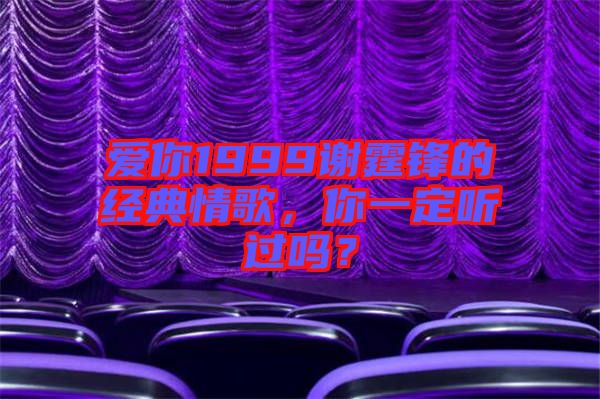 愛你1999謝霆鋒的經(jīng)典情歌，你一定聽過嗎？