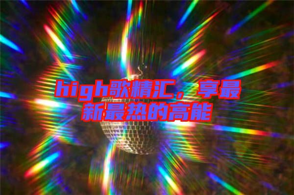 high歌精匯，享最新最熱的高能