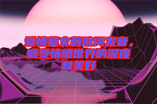 愛情莫文蔚歌詞發(fā)音，感受情感世界的深度和美好