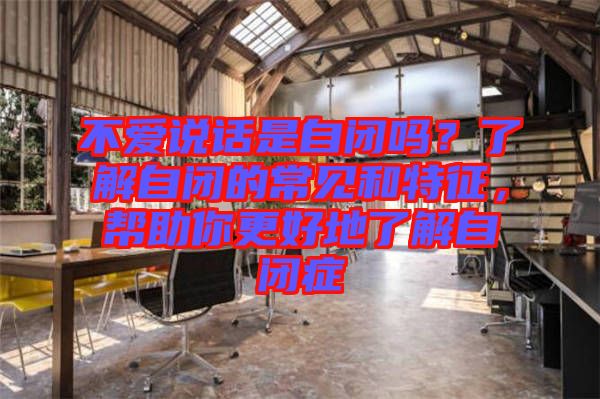 不愛說話是自閉嗎？了解自閉的常見和特征，幫助你更好地了解自閉癥