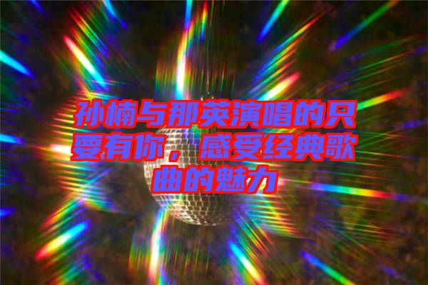 孫楠與那英演唱的只要有你，感受經(jīng)典歌曲的魅力