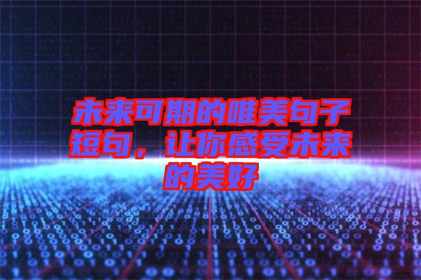 未來可期的唯美句子短句，讓你感受未來的美好