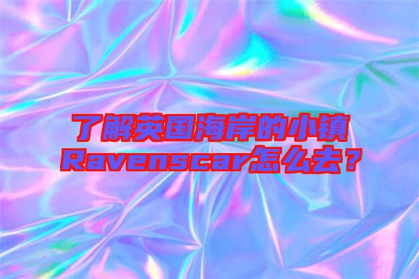 了解英國(guó)海岸的小鎮(zhèn)Ravenscar怎么去？