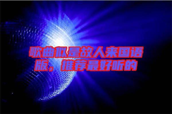 歌曲似是故人來國(guó)語(yǔ)版，推薦最好聽的