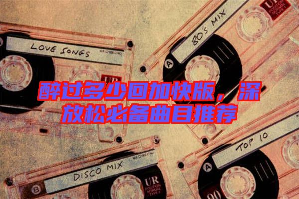 醉過(guò)多少回加快版，深放松必備曲目推薦