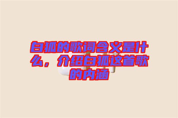 白狐的歌詞含義是什么，介紹白狐這首歌的內(nèi)涵