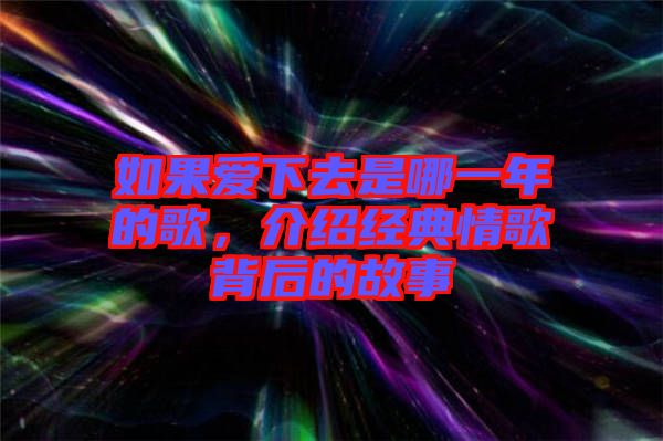 如果愛下去是哪一年的歌，介紹經(jīng)典情歌背后的故事