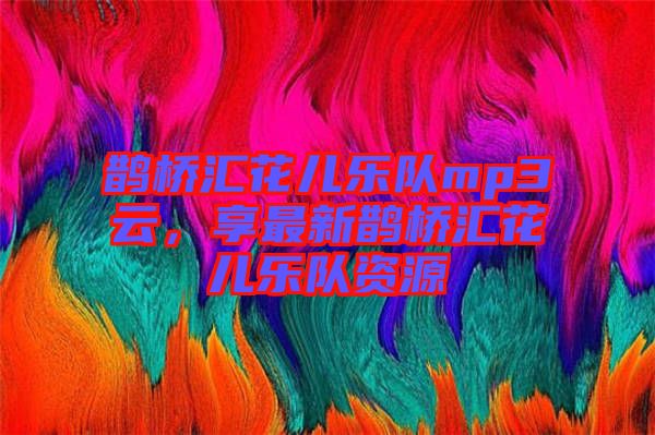 鵲橋匯花兒樂(lè)隊(duì)mp3云，享最新鵲橋匯花兒樂(lè)隊(duì)資源