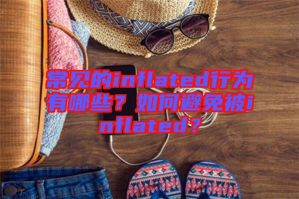 常見的inflated行為有哪些？如何避免被inflated？