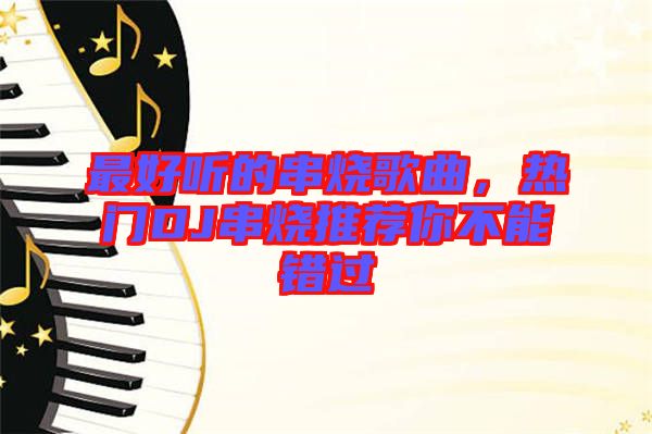 最好聽(tīng)的串燒歌曲，熱門DJ串燒推薦你不能錯(cuò)過(guò)