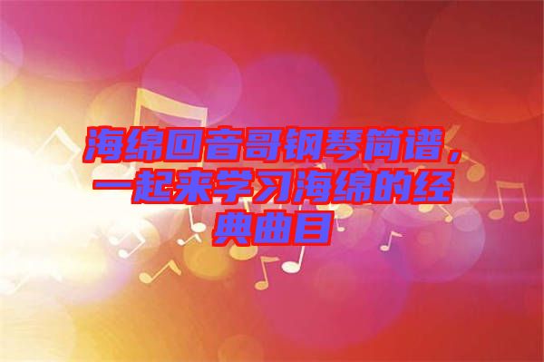 海綿回音哥鋼琴簡譜，一起來學(xué)習(xí)海綿的經(jīng)典曲目