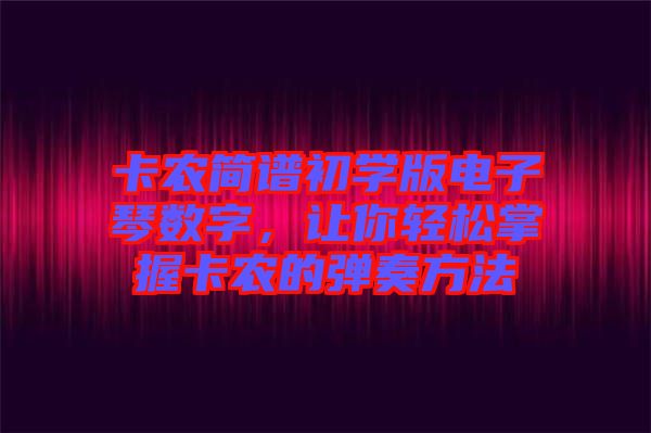 卡農(nóng)簡譜初學(xué)版電子琴數(shù)字，讓你輕松掌握卡農(nóng)的彈奏方法