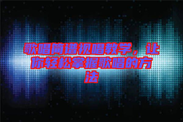歌唱簡(jiǎn)譜視唱教學(xué)，讓你輕松掌握歌唱的方法