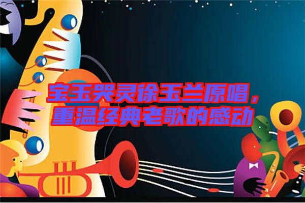 寶玉哭靈徐玉蘭原唱，重溫經(jīng)典老歌的感動(dòng)