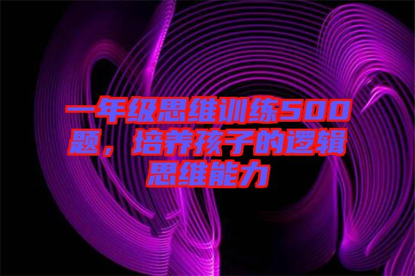 一年級(jí)思維訓(xùn)練500題，培養(yǎng)孩子的邏輯思維能力