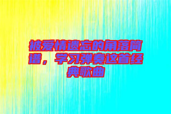 被愛情遺忘的角落簡譜，學習彈奏這首經(jīng)典歌曲