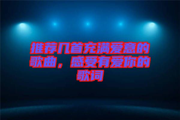 推薦幾首充滿愛意的歌曲，感受有愛你的歌詞