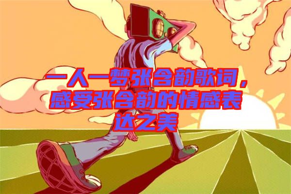 一人一夢(mèng)張含韻歌詞，感受張含韻的情感表達(dá)之美