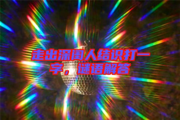 走出深閨人結(jié)識打一字，謎語解答