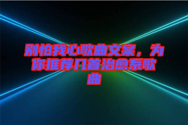 別怕我心歌曲文案，為你推薦幾首治愈系歌曲
