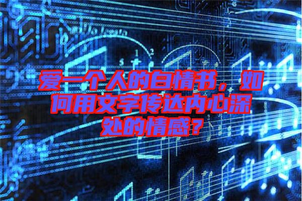 愛(ài)一個(gè)人的白情書(shū)，如何用文字傳達(dá)內(nèi)心深處的情感？