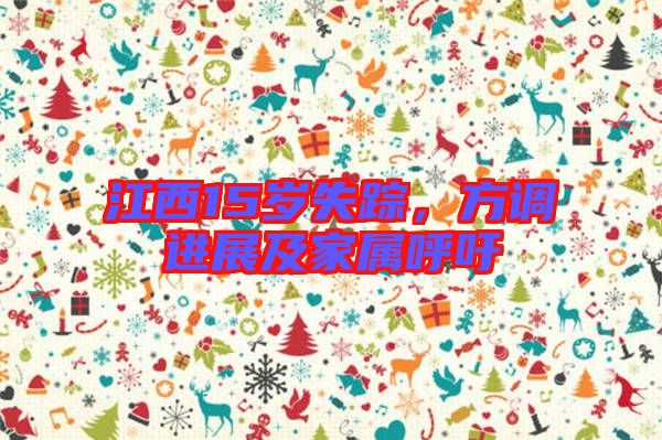 江西15歲失蹤，方調(diào)進(jìn)展及家屬呼吁