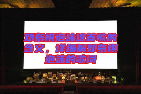 鄧紫棋泡沫這首歌的含義，詳細(xì)解鄧紫棋泡沫的歌詞