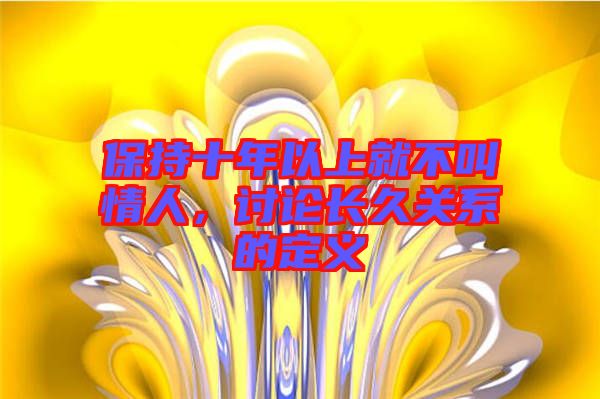 保持十年以上就不叫情人，討論長(zhǎng)久關(guān)系的定義
