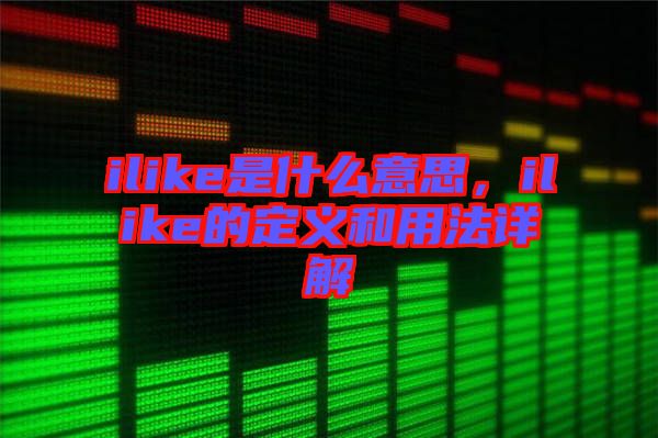 ilike是什么意思，ilike的定義和用法詳解