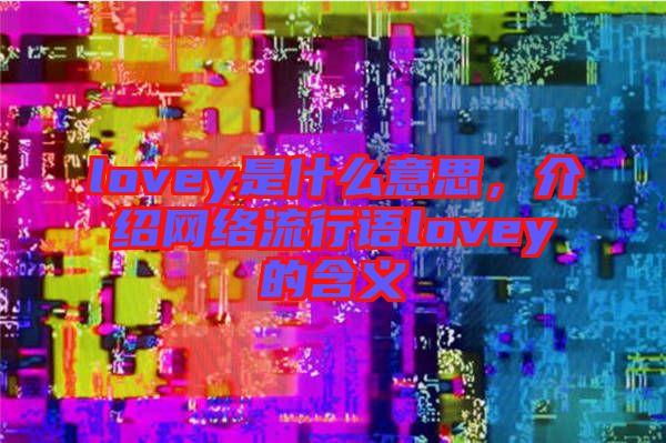 lovey是什么意思，介紹網(wǎng)絡流行語lovey的含義