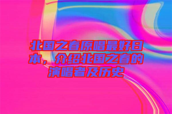北國之春原唱最好日本，介紹北國之春的演唱者及歷史