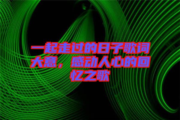 一起走過(guò)的日子歌詞大意，感動(dòng)人心的回憶之歌