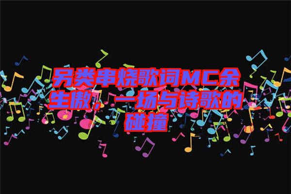 另類串燒歌詞MC余生傲，一場(chǎng)與詩(shī)歌的碰撞