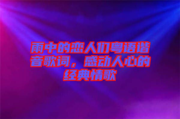 雨中的戀人們粵語(yǔ)諧音歌詞，感動(dòng)人心的經(jīng)典情歌