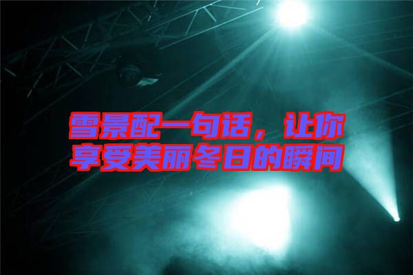 雪景配一句話，讓你享受美麗冬日的瞬間