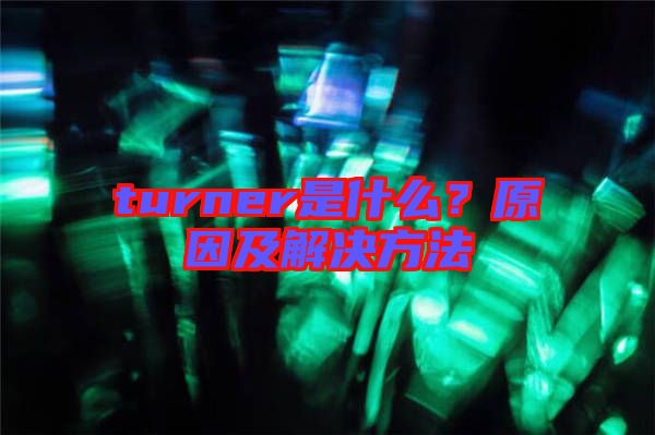 turner是什么？原因及解決方法