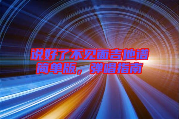 說(shuō)好了不見(jiàn)面吉他譜簡(jiǎn)單版，彈唱指南