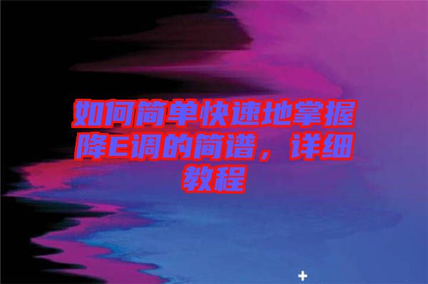 如何簡單快速地掌握降E調的簡譜，詳細教程