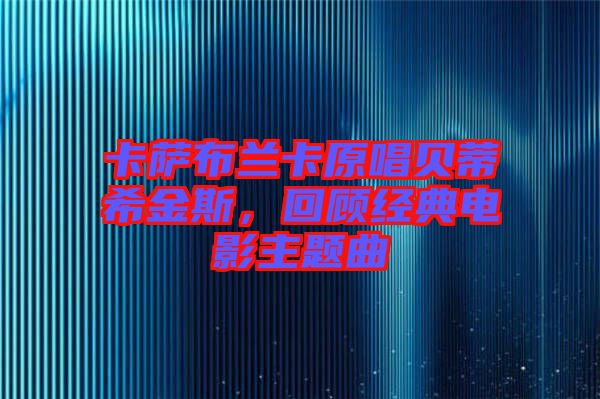 卡薩布蘭卡原唱貝蒂希金斯，回顧經典電影主題曲
