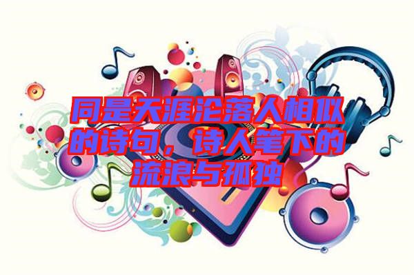同是天涯淪落人相似的詩(shī)句，詩(shī)人筆下的流浪與孤獨(dú)