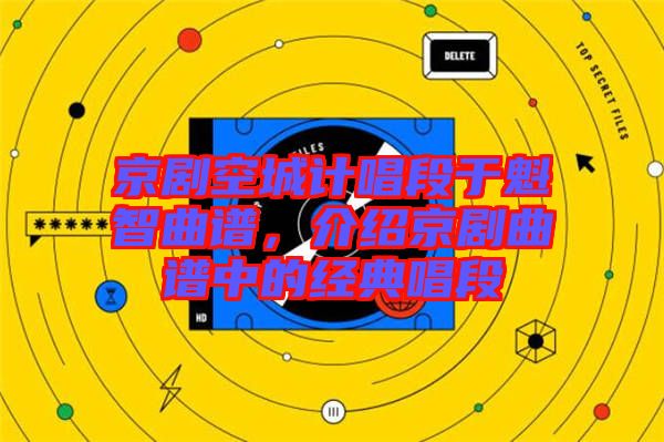 京劇空城計唱段于魁智曲譜，介紹京劇曲譜中的經(jīng)典唱段