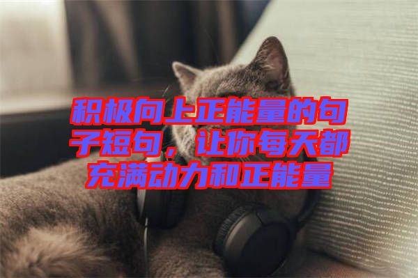 積極向上正能量的句子短句，讓你每天都充滿動力和正能量