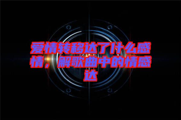 愛情轉(zhuǎn)移達了什么感情，解歌曲中的情感達