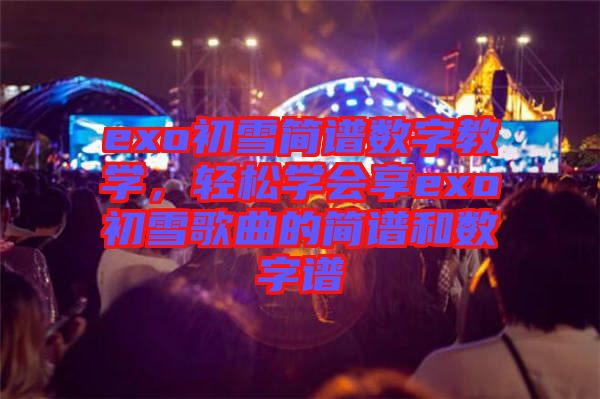 exo初雪簡(jiǎn)譜數(shù)字教學(xué)，輕松學(xué)會(huì)享exo初雪歌曲的簡(jiǎn)譜和數(shù)字譜