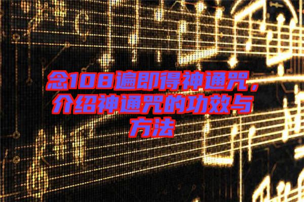 念108遍即得神通咒，介紹神通咒的功效與方法